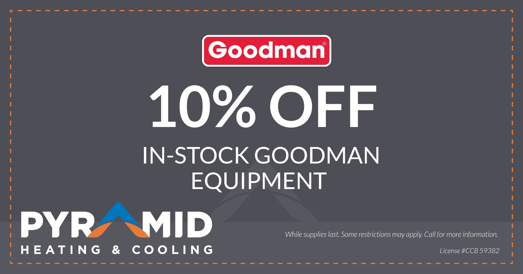 10% OFF In-Stock Goodman Equipment. While supplies last. Some restrictions may apply. Call for more information. License #CCB 59382.